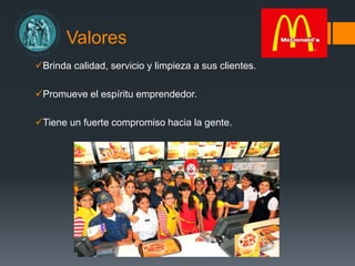 Brinda calidad, servicio y limpieza a sus clientes.
Promueve el espíritu emprendedor.
Tiene un fuerte compromiso hacia la gente.
Valores
 