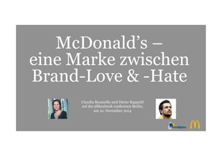McDonald’s – 
eine Marke zwischen 
Brand-Love & -Hate 
Claudia Bazanella und Dieter Rappold 
auf der allfacebook conference Berlin, 
am 10. November 2014 
 
