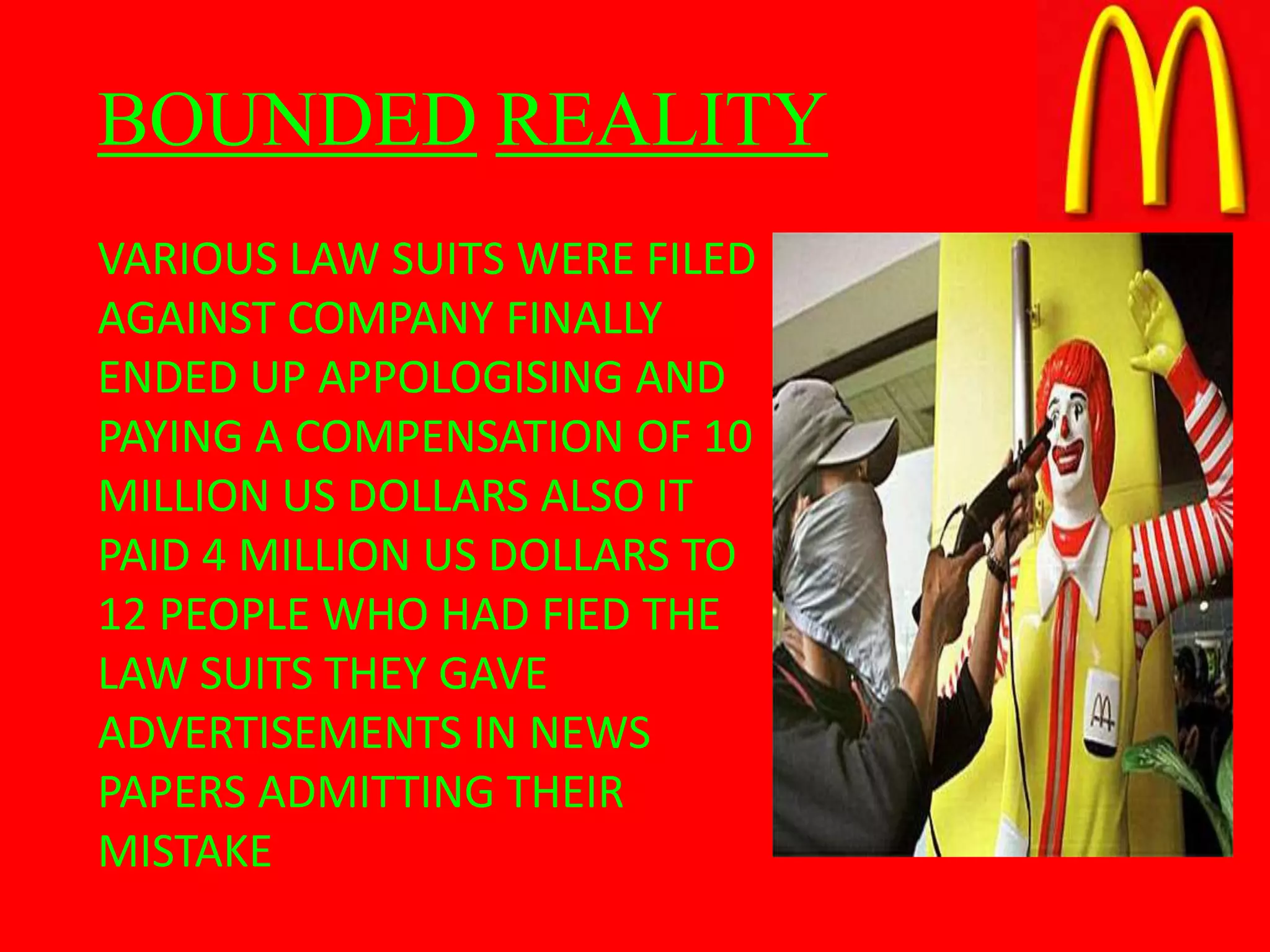 BOUNDED REALITY
VARIOUS LAW SUITS WERE FILED
AGAINST COMPANY FINALLY
ENDED UP APPOLOGISING AND
PAYING A COMPENSATION OF 10
MILLION US DOLLARS ALSO IT
PAID 4 MILLION US DOLLARS TO
12 PEOPLE WHO HAD FIED THE
LAW SUITS THEY GAVE
ADVERTISEMENTS IN NEWS
PAPERS ADMITTING THEIR
MISTAKE
 