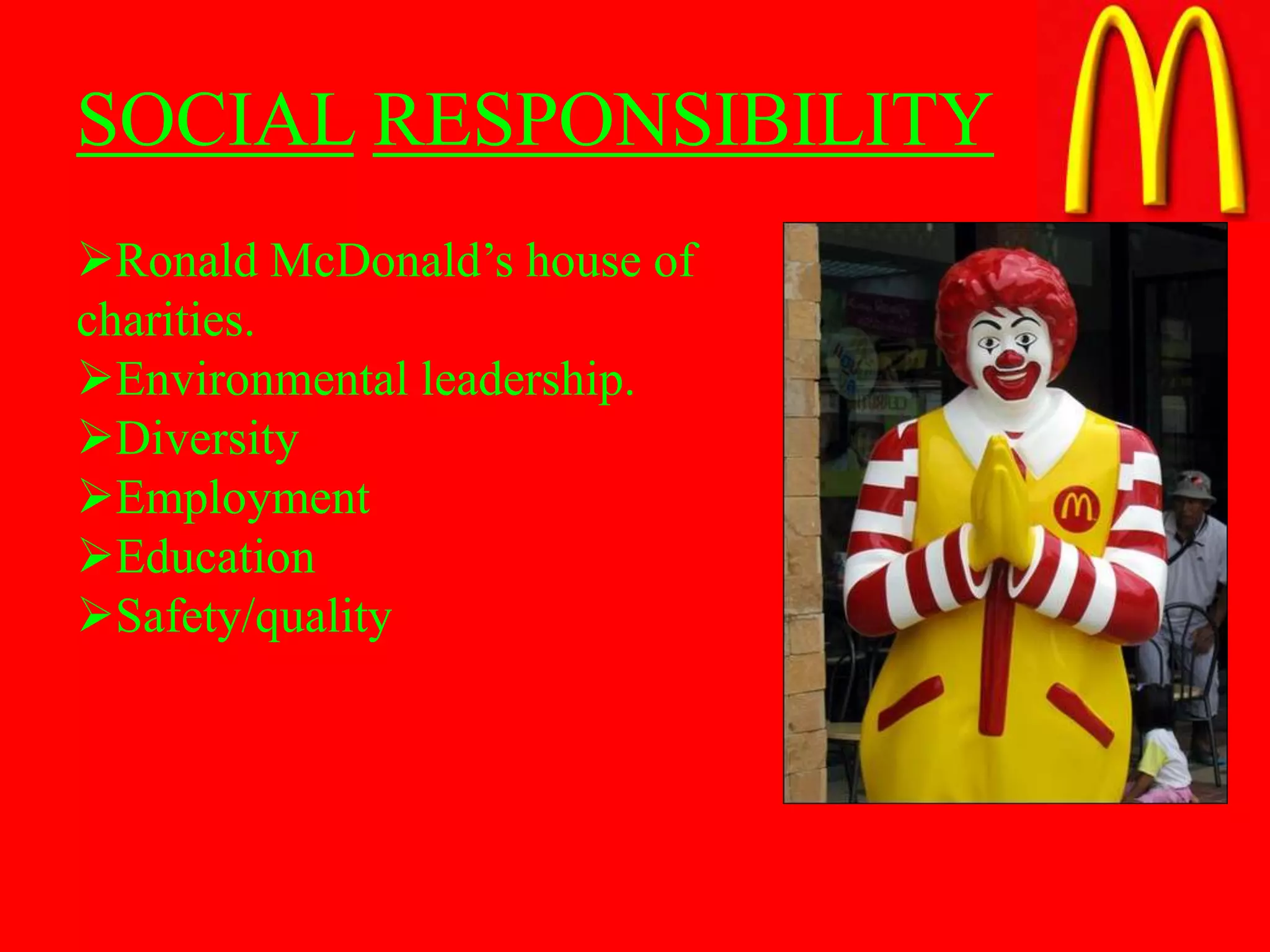 SOCIAL RESPONSIBILITY
Ronald McDonald’s house of
charities.
Environmental leadership.
Diversity
Employment
Education
Safety/quality
 