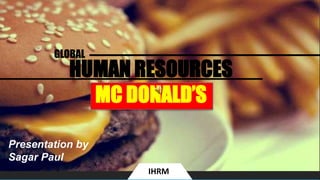 HUMAN RESOURCES
MC DONALD’S
GLOBAL
Presentation by
Sagar Paul
IHRM
 