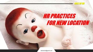 ROLE OF HR
alatustore@gmail.com
HR PRACTICES
FOR NEW LOCATION
 
