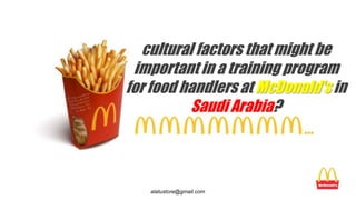 cultural factors that might be
important in a training program
for food handlers at McDonald's in
Saudi Arabia?
alatustore@gmail.com
 