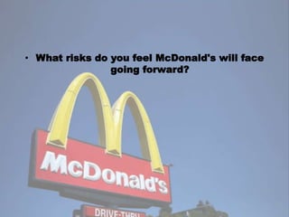 • What risks do you feel McDonald's will face
going forward?
 