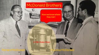 McDonald Brothers
Richard McDonald Maurice McDonald
A Milk Shake Mixer
Now we know where
theymet !
 