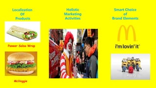 Localization
Of
Products
Holistic
Marketing
Activities
Smart Choice
of
Brand Elements
Paneer Salsa Wrap
McVeggie
 