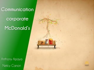 Communication
corporate
McDonald’s
Anthony Apaya
Nelcy Canon
 