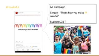 Ad Campaign
Slogan - “That’s how you make M
colorful”
Support LGBT
#mcolorful
 