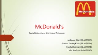 McDonald’s
Mahnoor Bilal (BBA173003)
Sameer Farooq Khan (BBA173014)
Wajahat Farooqi (BBA173041)
Laiba Shafique (BBa173082)
Capital University of Science and Technology
 