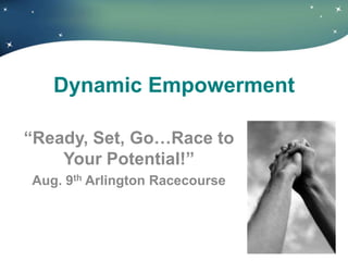 Dynamic Empowerment

―Ready, Set, Go…Race to
    Your Potential!‖
Aug. 9th Arlington Racecourse



                                © DW GROUP, LLC 2008
 
