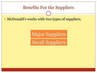 Benefits For the SuppliersMcDonald’s works with two types of suppliers. Major SuppliersSmall Suppliers