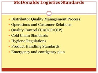 McDonalds Logistics StandardsDistributor Quality Management ProcessOperations and Customer RelationsQuality Control (HACCP/QIP)Cold Chain StandardsHygiene RegulationsProduct Handling StandardsEmergency and contigency plan