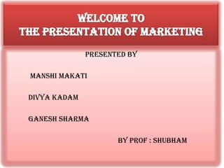 PRESENTED BY

MANSHI MAKATI

DIVYA KADAM

GANESH SHARMA

                     BY PROF : sHUBHAM
 