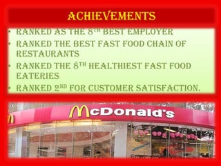 ACHIEVEMENTS
• Ranked as the 8th best employer
• Ranked the best fast food chain of
  restaurants
• Ranked the 8th healthiest fast food
  eateries
• Ranked 2nd for customer satisfaction.
 