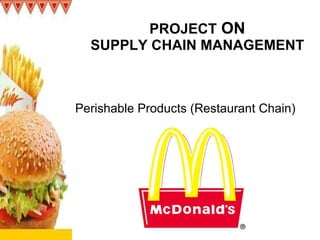 PROJECT  ON SUPPLY CHAIN MANAGEMENT Perishable Products (Restaurant Chain) 