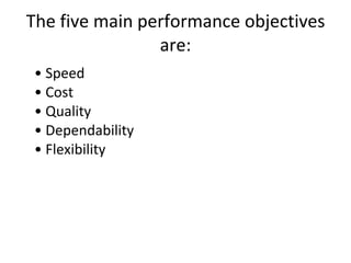 The five main performance objectives are: •  Speed • Cost • Quality • Dependability • Flexibility 