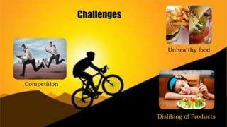 Challenges
Unhealthy food
Disliking of Products
Competition
 
