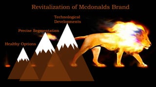 Revitalization of Mcdonalds Brand
Healthy Options
Technological
Developments
Precise Segmentation
 