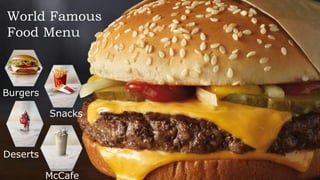 World Famous
Food Menu
Burgers
Snacks
Deserts
McCafe
 