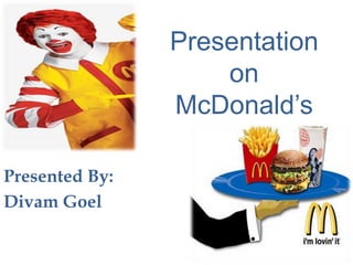 Presentation
on
McDonald’s
Presented By:
Divam Goel

 