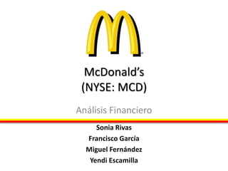 McDonald’s
 (NYSE: MCD)
Análisis Financiero
     Sonia Rivas
  Francisco García
  Miguel Fernández
   Yendi Escamilla
 