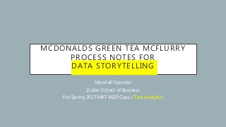 MCDONALDS GREEN TEA MCFLURRY
PROCESS NOTES FOR
DATA STORYTELLING
Marshall Sponder
Zicklin School of Business
For Spring 2017 MKT 4620 Class / Text Analytics
 