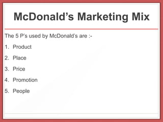 McDonald’s Marketing Mix
The 5 P’s used by McDonald’s are :-
1. Product
2. Place
3. Price
4. Promotion
5. People
 