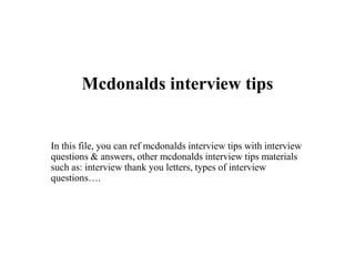 Mcdonalds interview tips
In this file, you can ref mcdonalds interview tips with interview
questions & answers, other mcdonalds interview tips materials
such as: interview thank you letters, types of interview
questions….
 