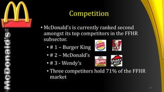 TM
Competition
• McDonald’s is currently ranked second
amongst its top competitors in the FFHR
subsector.
• # 1 – Burger King
• # 2 – McDonald’s
• # 3 - Wendy’s
• Three competitors hold 71% of the FFHR
market
14
 