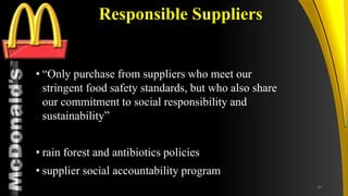 TM
Responsible Suppliers
• “Only purchase from suppliers who meet our
stringent food safety standards, but who also share
our commitment to social responsibility and
sustainability”
• rain forest and antibiotics policies
• supplier social accountability program
36
 