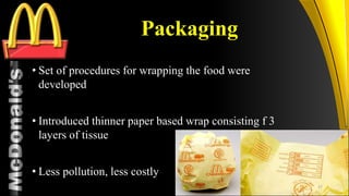 TM
Packaging
• Set of procedures for wrapping the food were
developed
• Introduced thinner paper based wrap consisting f 3
layers of tissue
• Less pollution, less costly
37
 