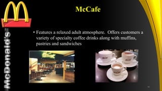 TM
McCafe
• Features a relaxed adult atmosphere. Offers customers a
variety of specialty coffee drinks along with muffins,
pastries and sandwiches
46
 