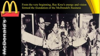 TM
From the very beginning, Ray Kroc's energy and vision
formed the foundation of the McDonald's business
7
 