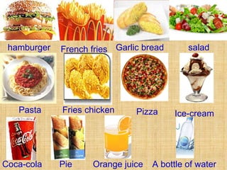 hamburger French fries Garlic bread salad Ice-cream Coca-cola Pasta Fries chicken Pizza Pie Orange juice A bottle of water