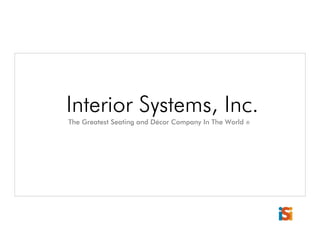 Interior Systems, Inc.
The Greatest Seating and Décor Company In The World   ®
 