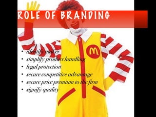 ROLE OF BR AND ING
• identify maker
• simplify product handling
• legal protection
• secure competitive advantage
• secure price premium to the firm
• signify quality
 