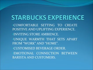 COMFORTABLE SETTING TO CREATE POSITIVE AND UPLIFTING EXPERIENCE. INVITING STORE AMBIENCE. UNIQUE WARMTH THAT SETS APART FROM “WORK” AND “HOME”. CUSTOMISED BEVERAGE ORDER. EMOTIONAL CONNECTION BETWEEN BARISTA AND CUSTOMERS.  