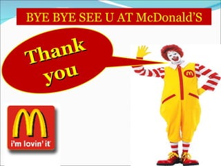 BYE BYE SEE U AT McDonald’S Thank you 