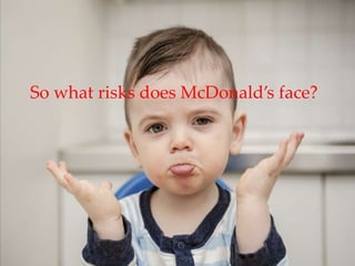 So what risks does McDonald’s face?
 