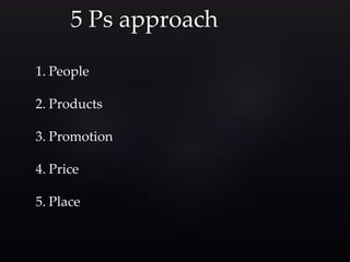 5 Ps approach
1. People
2. Products
3. Promotion
4. Price
5. Place
 