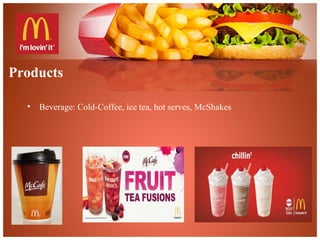 Products
• Beverage: Cold-Coffee, ice tea, hot serves, McShakes
 