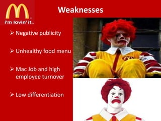 Weaknesses
 Negative publicity
 Unhealthy food menu

 Mac Job and high
employee turnover
 Low differentiation

 