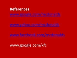 References
www.google.com/mcdonalds
www.yahoo.com/mcdonalds
www.facebook.com/mcdonalds
www.google.com/kfc

 
