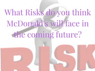 What Risks do you think
McDonald's will face in
the coming future?
 