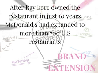 After Ray korc owned the
restaurant in just 10 years
McDonald's had expanded to
more than 700 U.S
restaurants
BRAND
EXTENSION
 