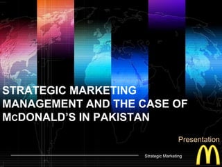 STRATEGIC MARKETING MANAGEMENT AND THE CASE OF McDONALD’S IN PAKISTAN Presentation Strategic Marketing 