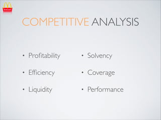 COMPETITIVE ANALYSIS
•

Proﬁtability	


•

Solvency	


•

Efﬁciency	


•

Coverage	


•

Liquidity

•

Performance

 
