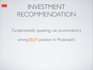 INVESTMENT
RECOMMENDATION
Fundamentally speaking, we recommend a	

strong BUY position in Mcdonald’s

 
