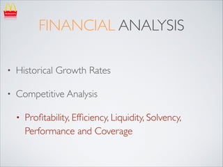 FINANCIAL ANALYSIS
•

Historical Growth Rates	


•

Competitive Analysis	

•

Proﬁtability, Efﬁciency, Liquidity, Solvency,
Performance and Coverage

 
