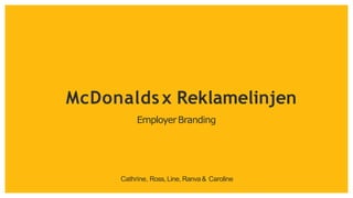 Cathrine, Ross, Line, Ranva& Caroline
EmployerBranding
McDonaldsx Reklamelinjen
 